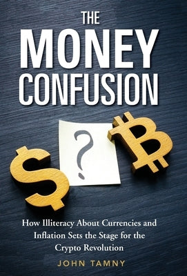 The Money Confusion: How Illiteracy About Currencies and Inflation Sets the Stage for the Crypto Revolution by Tamny, John