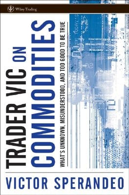 Trader Vic on Commodities: What's Unknown, Misunderstood, and Too Good to Be True by Sperandeo, Victor