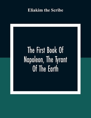 The First Book Of Napoleon, The Tyrant Of The Earth: Written In The 5813Th Year Of The World 1809Th Year Of The Christian Era Paperback Alpha Edition