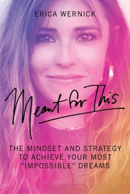 Meant for This: The Mindset and Strategy to Achieve Your Most Impossible Dreams by Wernick, Erica