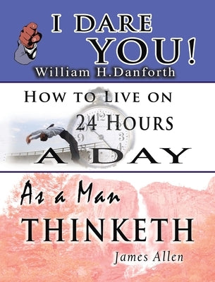 The Wisdom of William H. Danforth, James Allen & Arnold Bennett- Including: I Dare You!, As a Man Thinketh & How to Live on 24 Hours a Day by Danforth, William H.