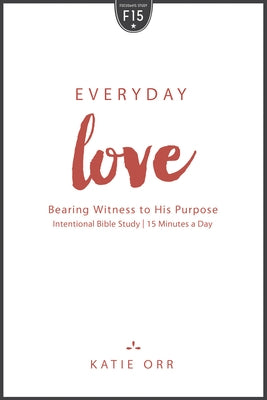 Everyday Love: Bearing Witness to His Purpose by Orr, Katie