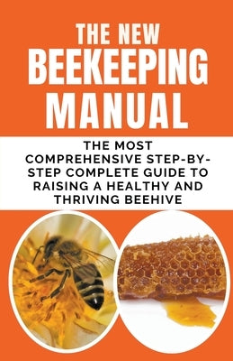 The New BeeKeeping Manual: The Most Comprehensive Step-By-Step Complete Guide To Raising A Healthy and Thriving Beehive Paperback Rachael B