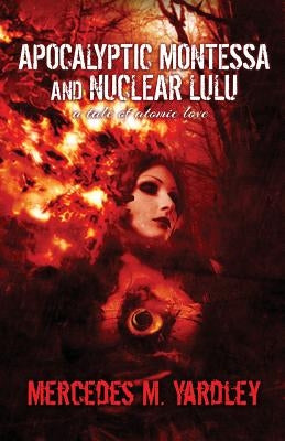 Apocalyptic Montessa and Nuclear Lulu: A Tale of Atomic Love by Yardley, Mercedes M.