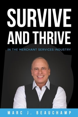 Survive and Thrive in the Merchant Services Industry Paperback Marc Beauchamp