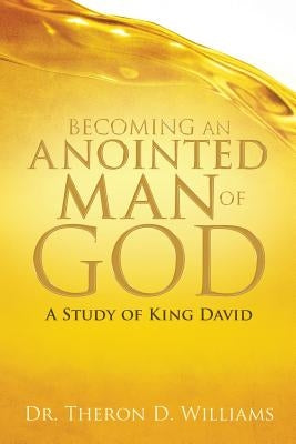 Becoming an Anointed Man of God by Williams, Theron D.