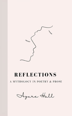 Reflections: A Mythology in Poetry & Prose by Hall, Azure