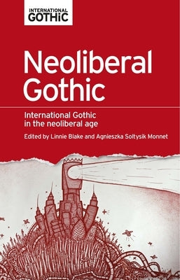 Neoliberal Gothic: International Gothic in the Neoliberal Age by Blake, Linnie