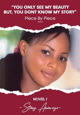 You Only See My Beauty But, You Don't Know My Story, Novel 1: Piece By Piece by Amewoyi, Stacy