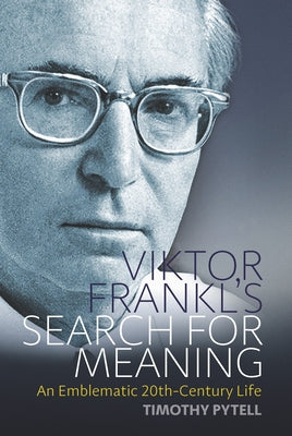 Viktor Frankl's Search for Meaning: An Emblematic 20th-Century Life by Pytell, Timothy