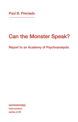 Can the Monster Speak?: Report to an Academy of Psychoanalysts by Preciado, Paul B.
