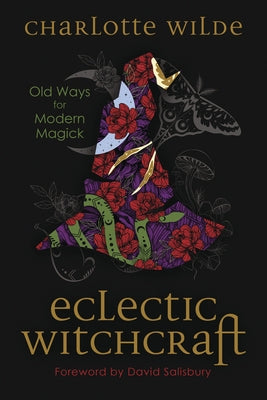 Eclectic Witchcraft: Old Ways for Modern Magick by Wilde, Charlotte