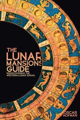 The Lunar Mansions Guide: Rediscovering the Western Lunar Zodiac by Hofman, Oscar