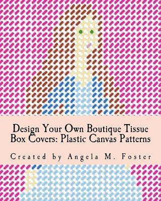 Design Your Own Boutique Tissue Box Covers: Plastic Canvas Patterns by Foster, Angela M.