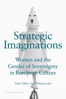 Strategic Imaginations: Women and the Gender of Sovereignty in European Culture Paperback Leuven University Press