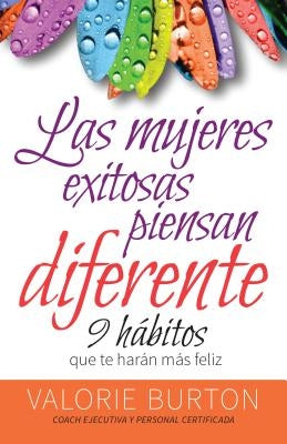 Mujeres Exitosas Piensan Diferente, Las: 9 Hábitos Que Te Harán Feliz by Burton, Valorie
