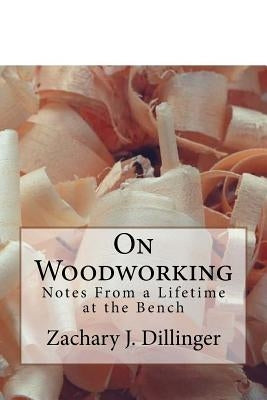 On Woodworking: Notes from a Lifetime at the Bench by Dillinger, Zachary