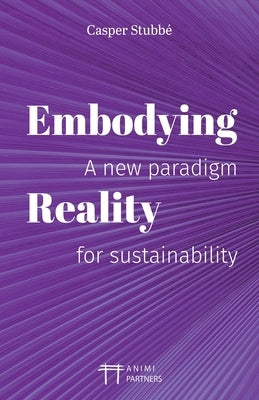 Embodying Reality: A new paradigm for sustainability by Stubbé, Casper