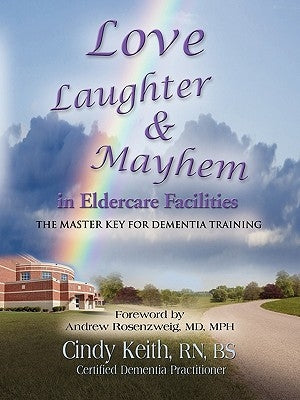 Love, Laughter, & Mayhem in Eldercare Facilities: The Master Key for Dementia Training by Keith Bs Cdp, Cindy