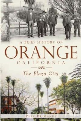A Brief History of Orange, California: The Plaza City by Brigandi, Phil