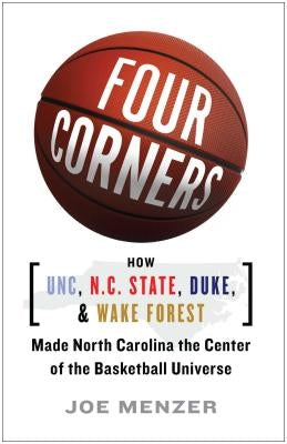 Four Corners: How UNC, N.C. State, Duke, and Wake Forest Made North Carolina the Center of the Basketball Universe by Menzer, Joe