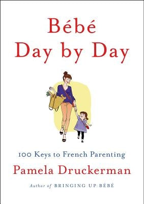 Bébé Day by Day: 100 Keys to French Parenting by Druckerman, Pamela