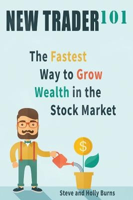 New Trader 101: The Fastest Way to Grow Wealth in the Stock Market by Burns, Holly