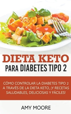 Dieta Keto para la diabetes tipo 2: Cómo controlar la diabetes tipo 2 con la dieta Keto, ¡más recetas saludables, deliciosas y fáciles! by Moore, Amy