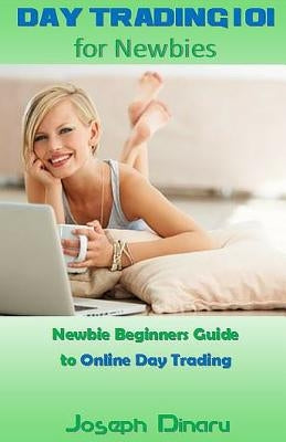 Day Trading 101 for Newbies: Newbie Beginners Guide to Online Day Trading by Dinaru, Joseph