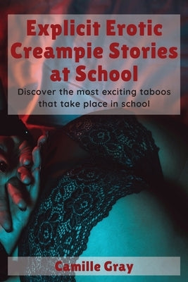 Explicit Erotic Creampie Stories at School: Discover the most exciting taboos that take place in school by Gray, Camille