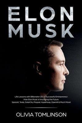 Elon Musk: Life Lessons with Billionaire CEO & Successful Entrepreneur. How Elon Musk is Innovating the Future by Tomlinson, Olivia