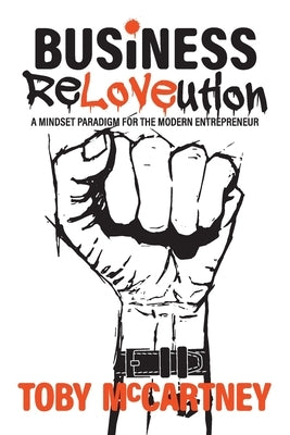 Business ReLOVEution: A Mindset Paradigm for the Modern Entrepreneur by McCartney, Toby