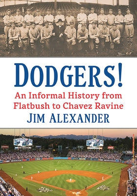 Dodgers!: An Informal History from Flatbush to Chavez Ravine by Alexander, Jim