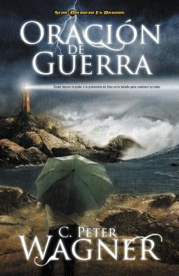 Oración de Guerra: ¿Cómo Buscar El Poder Y La Protección de Dios En La Batalla Para Construir Su Reino? by Wagner, Peter C.