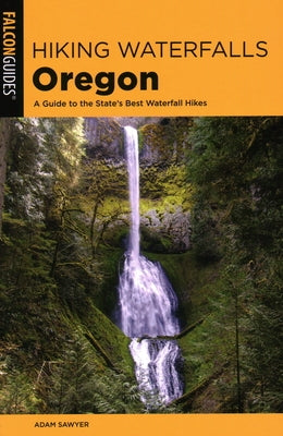 Hiking Waterfalls Oregon: A Guide to the State's Best Waterfall Hikes Falcon Press Publishing