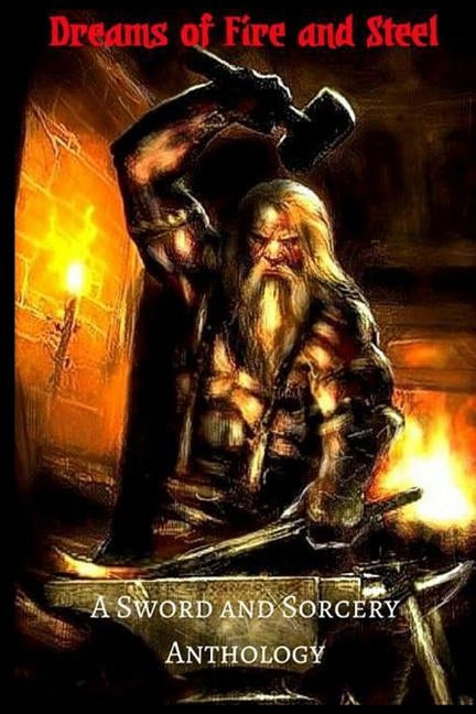 Dreams of Fire and Steel: A Sword and Sorcery Anthology Paperback Createspace Independent Publishing Platform