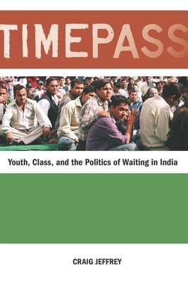 Timepass: Youth, Class, and the Politics of Waiting in India by Jeffrey, Craig