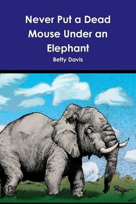 Never Put a Dead Mouse Under an Elephant by Davis, Betty