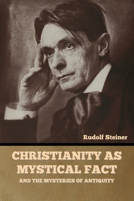 Christianity as Mystical Fact: And the Mysteries of Antiquity by Steiner, Rudolf