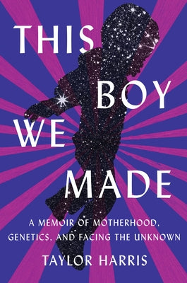 This Boy We Made: A Memoir of Motherhood, Genetics, and Facing the Unknown by Harris, Taylor