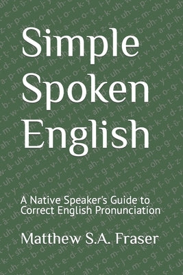 Simple Spoken English: A Native Speaker's Guide to Correct English Pronunciation by Fraser, Matthew S. a.