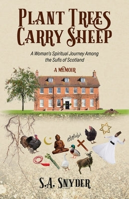 Plant Trees, Carry Sheep: A Woman's Spiritual Journey Among the Sufis of Scotland: A Memoir by Snyder, S. A.