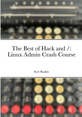 The Best of Hack and /: Linux Admin Crash Course by Rankin, Kyle