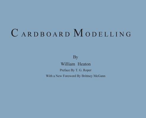 Cardboard Modelling: A Manual With Full Working Drawings and Instructions by Heaton, William