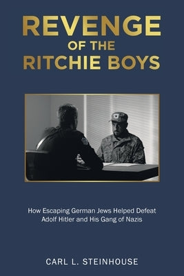 Revenge of the Ritchie Boys: How Escaping German Jews Helped Defeat Adolf Hitler and His Gang of Nazis by Steinhouse, Carl L.