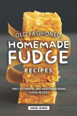 Old Fashioned, Homemade Fudge Recipes: Only Authentic and Mouthwatering Fudge Recipes Paperback Independently Published