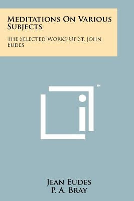 Meditations On Various Subjects: The Selected Works Of St. John Eudes Paperback Literary Licensing, LLC