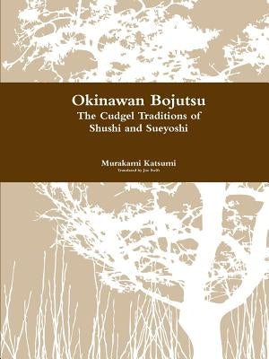 Okinawan Bojutsu: The Cudgel Traditions of Shushi and Sueyoshi by Katsumi, Murakami