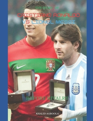 The Greatest Rivalry in Sports History: Cristiano Ronaldo vs Lionel Messi: Before Rivalry Paperback Independently Published