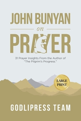 John Bunyan on Prayer: 31 Prayer Insights From the Author of The Pilgrim's Progress. (LARGE PRINT) by Team, Godlipress